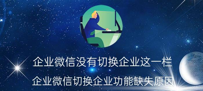 企业微信没有切换企业这一栏 企业微信切换企业功能缺失原因